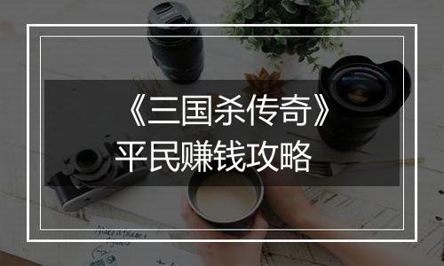 《三国杀传奇》平民赚钱攻略