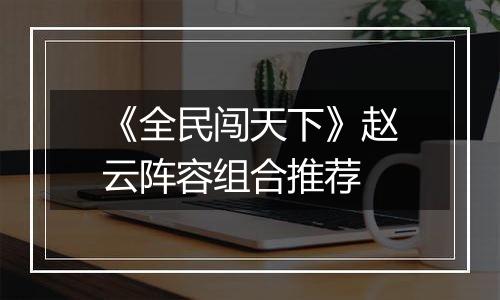 《全民闯天下》赵云阵容组合推荐