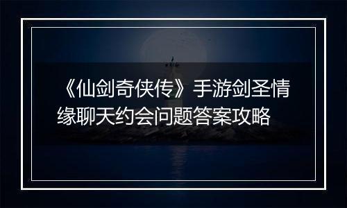 《仙剑奇侠传》手游剑圣情缘聊天约会问题答案攻略