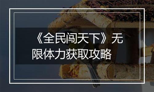 《全民闯天下》无限体力获取攻略