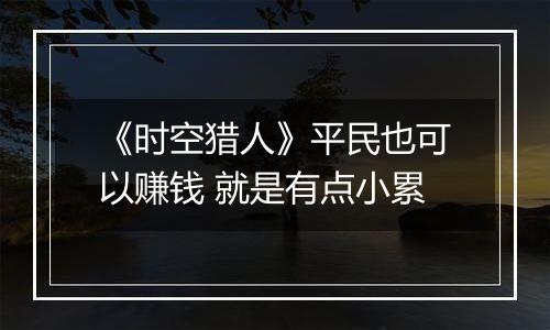 《时空猎人》平民也可以赚钱 就是有点小累