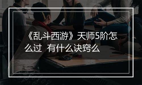 《乱斗西游》天师5阶怎么过  有什么诀窍么