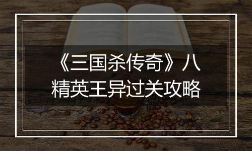 《三国杀传奇》八精英王异过关攻略