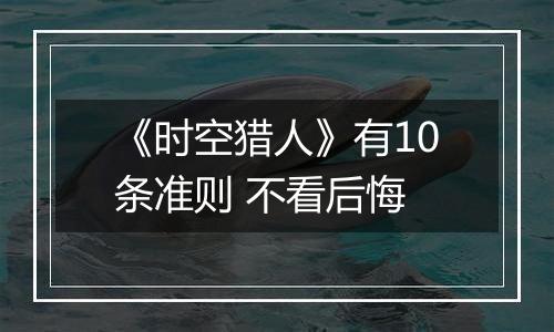 《时空猎人》有10条准则 不看后悔
