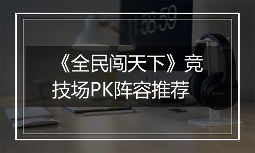 《全民闯天下》竞技场PK阵容推荐