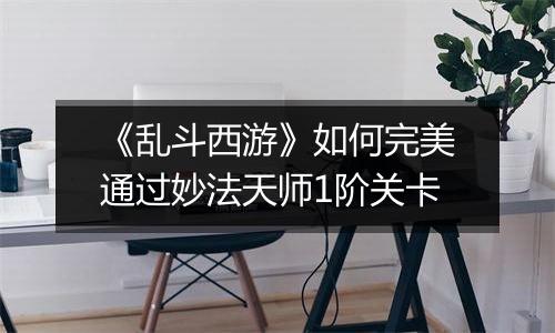 《乱斗西游》如何完美通过妙法天师1阶关卡