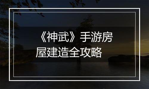 《神武》手游房屋建造全攻略