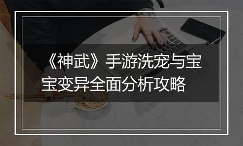 《神武》手游洗宠与宝宝变异全面分析攻略