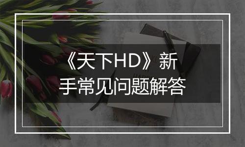 《天下HD》新手常见问题解答