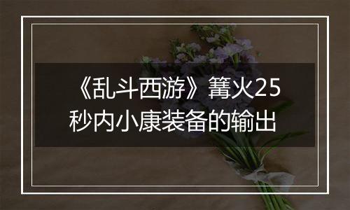 《乱斗西游》篝火25秒内小康装备的输出