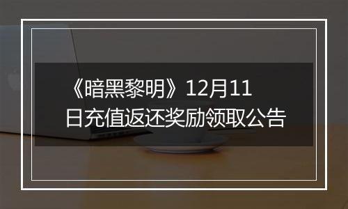 《暗黑黎明》12月11日充值返还奖励领取公告
