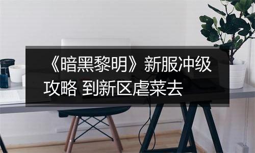 《暗黑黎明》新服冲级攻略 到新区虐菜去