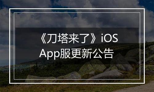 《刀塔来了》iOS App服更新公告