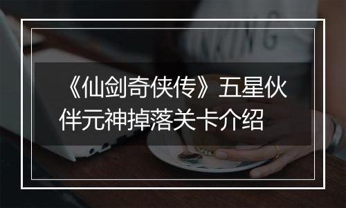 《仙剑奇侠传》五星伙伴元神掉落关卡介绍