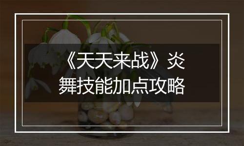 《天天来战》炎舞技能加点攻略
