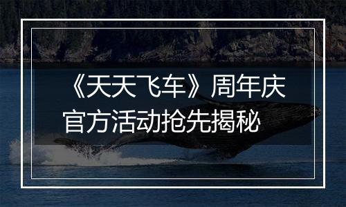 《天天飞车》周年庆官方活动抢先揭秘