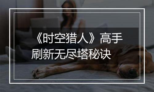 《时空猎人》高手刷新无尽塔秘诀