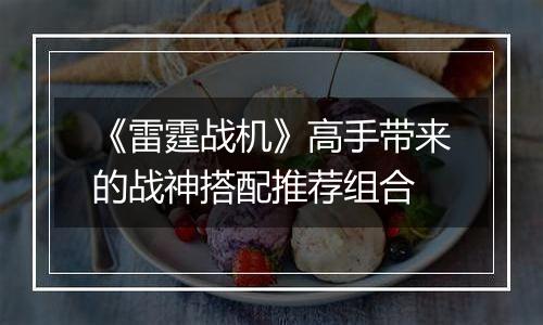 《雷霆战机》高手带来的战神搭配推荐组合