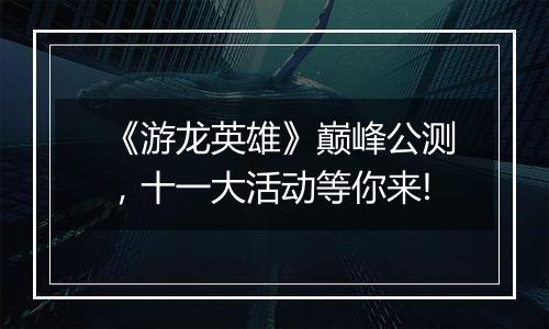 《游龙英雄》巅峰公测，十一大活动等你来!