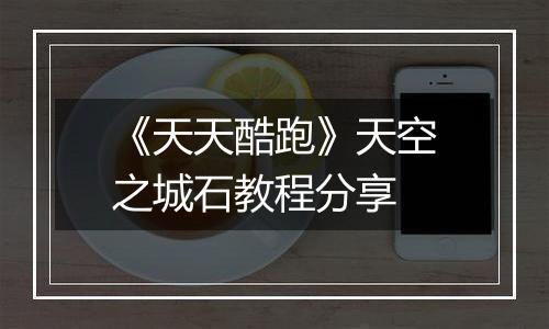 《天天酷跑》天空之城石教程分享