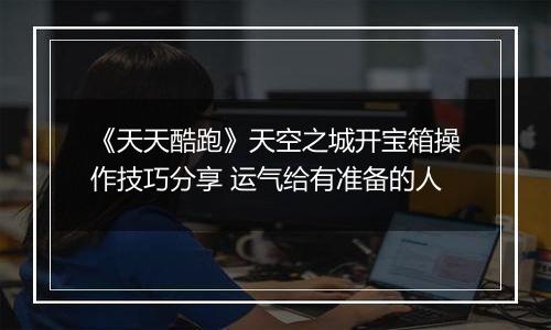 《天天酷跑》天空之城开宝箱操作技巧分享 运气给有准备的人