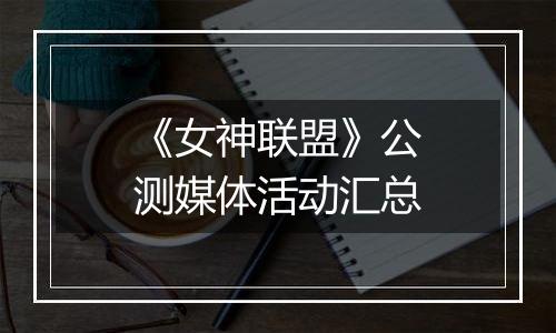 《女神联盟》公测媒体活动汇总
