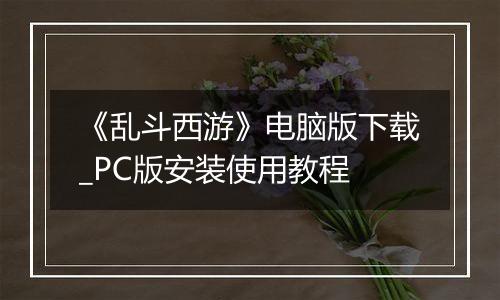 《乱斗西游》电脑版下载_PC版安装使用教程