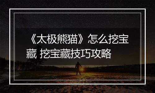 《太极熊猫》怎么挖宝藏 挖宝藏技巧攻略