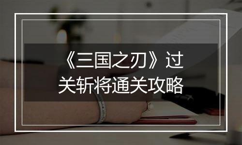 《三国之刃》过关斩将通关攻略