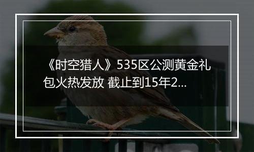 《时空猎人》535区公测黄金礼包火热发放 截止到15年2月