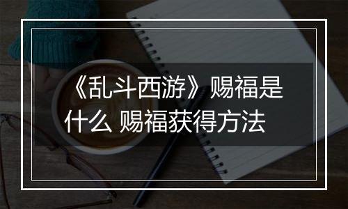 《乱斗西游》赐福是什么 赐福获得方法