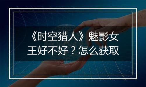 《时空猎人》魅影女王好不好？怎么获取