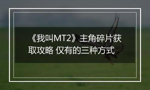 《我叫MT2》主角碎片获取攻略 仅有的三种方式