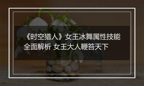 《时空猎人》女王冰舞属性技能全面解析 女王大人鞭笞天下