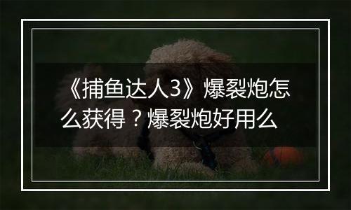 《捕鱼达人3》爆裂炮怎么获得？爆裂炮好用么