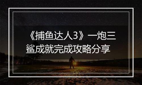 《捕鱼达人3》一炮三鲨成就完成攻略分享