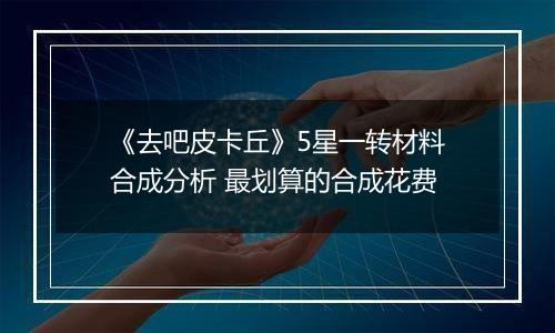 《去吧皮卡丘》5星一转材料合成分析 最划算的合成花费