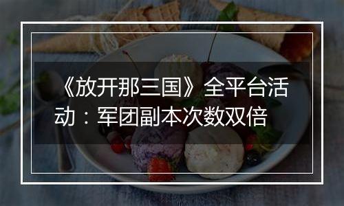 《放开那三国》全平台活动：军团副本次数双倍