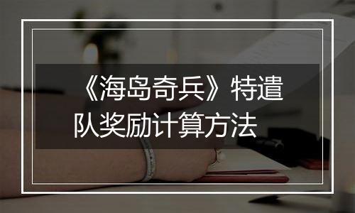 《海岛奇兵》特遣队奖励计算方法