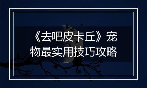《去吧皮卡丘》宠物最实用技巧攻略