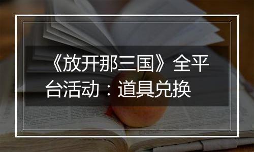 《放开那三国》全平台活动：道具兑换