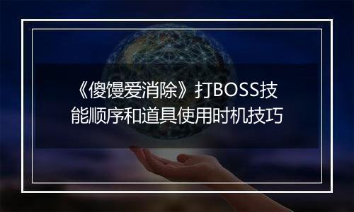 《傻馒爱消除》打BOSS技能顺序和道具使用时机技巧
