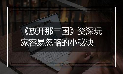 《放开那三国》资深玩家容易忽略的小秘诀