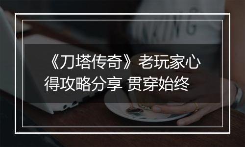 《刀塔传奇》老玩家心得攻略分享 贯穿始终