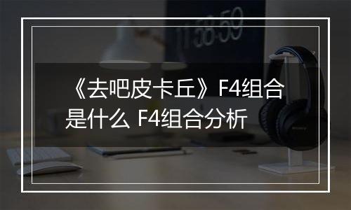 《去吧皮卡丘》F4组合是什么 F4组合分析