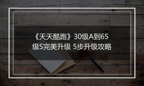 《天天酷跑》30级A到65级S完美升级 5步升级攻略