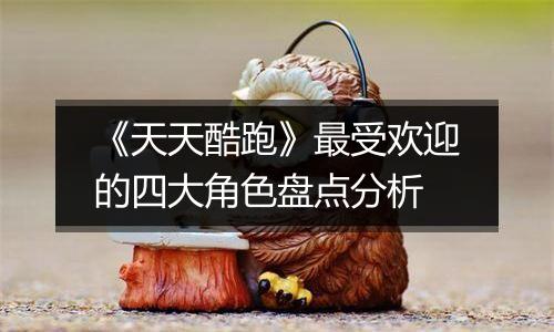 《天天酷跑》最受欢迎的四大角色盘点分析