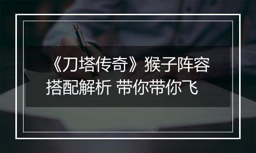 《刀塔传奇》猴子阵容搭配解析 带你带你飞