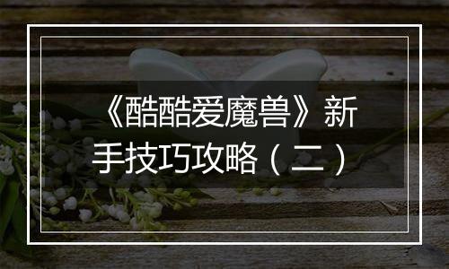 《酷酷爱魔兽》新手技巧攻略（二）
