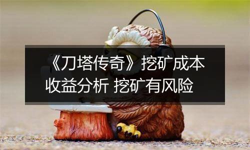 《刀塔传奇》挖矿成本收益分析 挖矿有风险